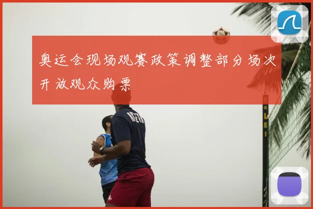 奥运会现场观赛政策调整部分场次开放观众购票