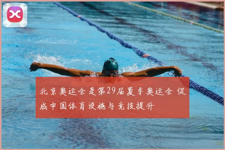 北京奥运会是第29届夏季奥运会 促成中国体育设施与竞技提升