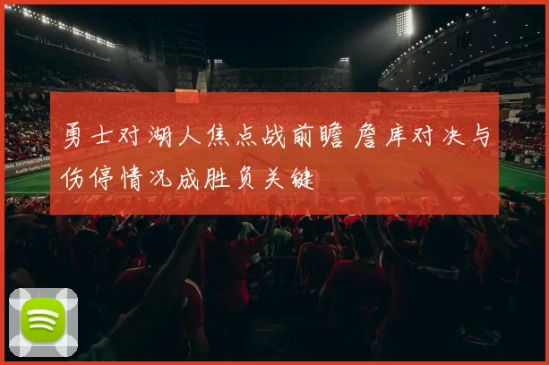 勇士对湖人焦点战前瞻 詹库对决与伤停情况成胜负关键